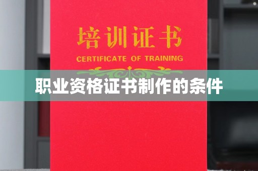 攀枝花职业资格证书制作的条件