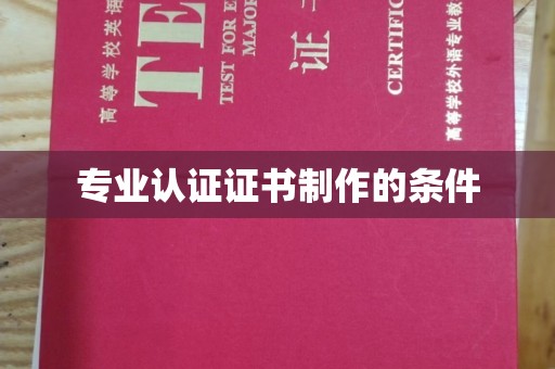 攀枝花专业认证证书制作的条件
