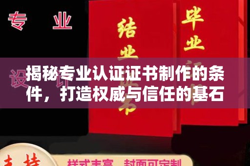 攀枝花揭秘专业认证证书制作的条件，打造权威与信任的基石