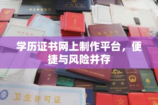 攀枝花学历证书网上制作平台，便捷与风险并存