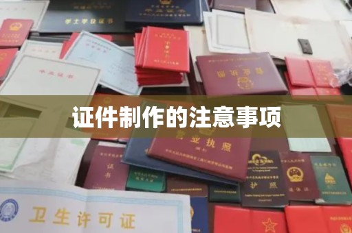 攀枝花证件制作的注意事项