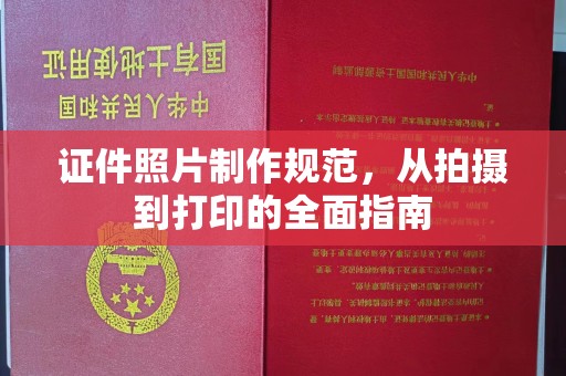 攀枝花证件照片制作规范，从拍摄到打印的全面指南