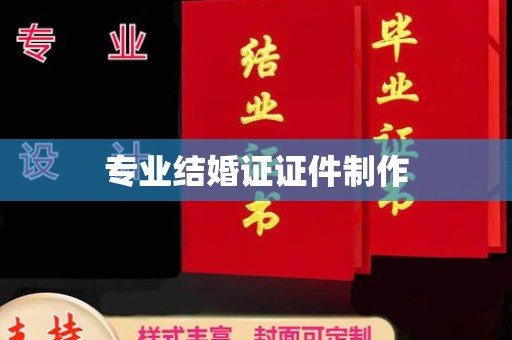 攀枝花专业结婚证证件制作