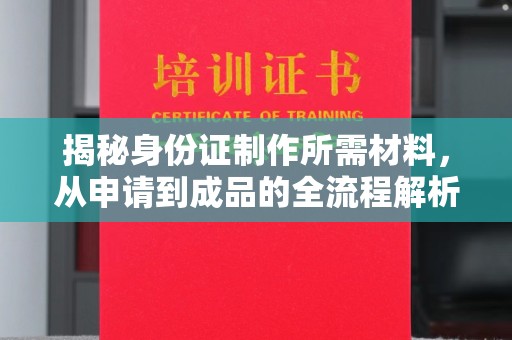 攀枝花揭秘身份证制作所需材料，从申请到成品的全流程解析