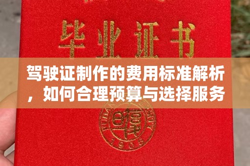 攀枝花驾驶证制作的费用标准解析，如何合理预算与选择服务