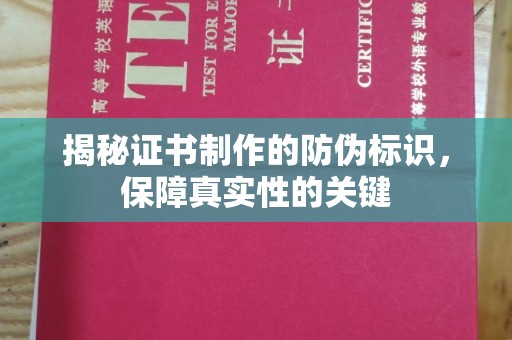 攀枝花揭秘证书制作的防伪标识，保障真实性的关键