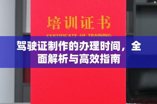 攀枝花驾驶证制作的办理时间，全面解析与高效指南