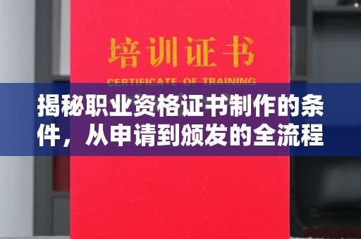 攀枝花揭秘职业资格证书制作的条件，从申请到颁发的全流程解析