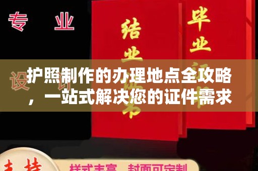 攀枝花护照制作的办理地点全攻略，一站式解决您的证件需求