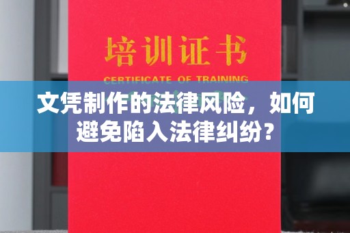 攀枝花文凭制作的法律风险，如何避免陷入法律纠纷？