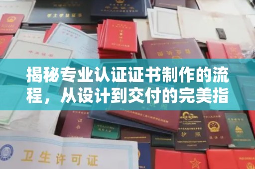 攀枝花揭秘专业认证证书制作的流程，从设计到交付的完美指南