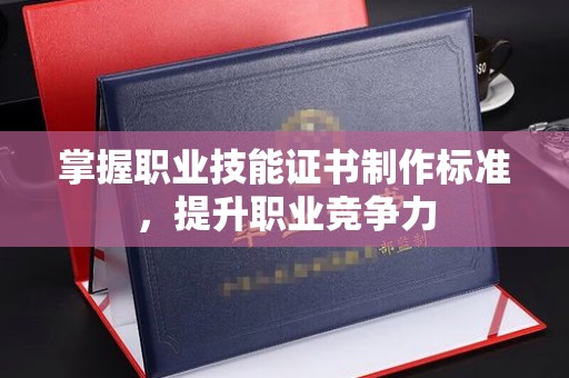 攀枝花掌握职业技能证书制作标准，提升职业竞争力