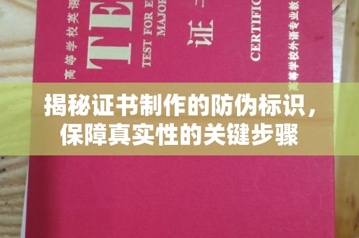 攀枝花揭秘证书制作的防伪标识，保障真实性的关键步骤
