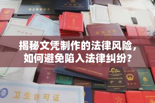 攀枝花揭秘文凭制作的法律风险，如何避免陷入法律纠纷？