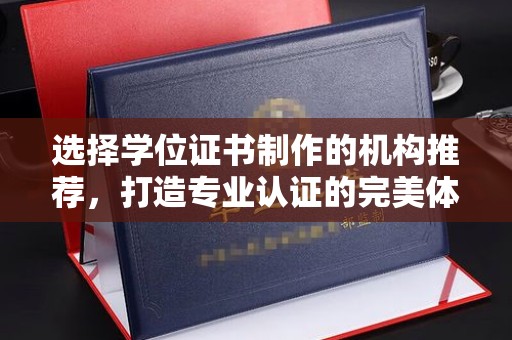 攀枝花选择学位证书制作的机构推荐，打造专业认证的完美体验