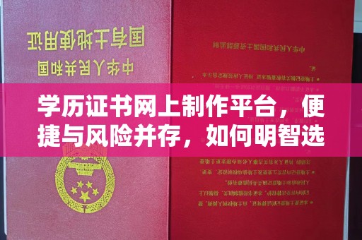 攀枝花学历证书网上制作平台，便捷与风险并存，如何明智选择？
