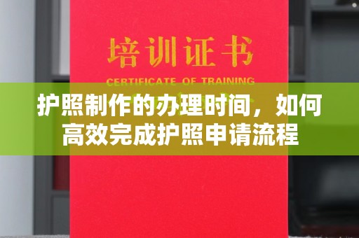 攀枝花护照制作的办理时间，如何高效完成护照申请流程