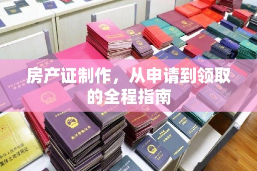 攀枝花房产证制作，从申请到领取的全程指南