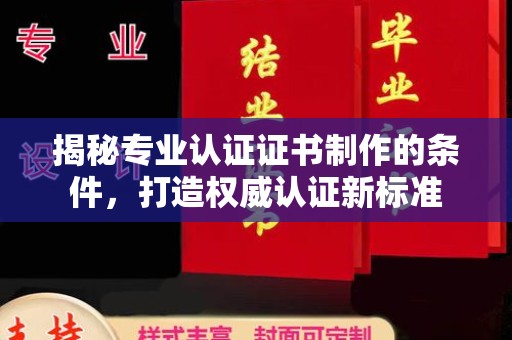 攀枝花揭秘专业认证证书制作的条件，打造权威认证新标准