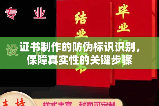 攀枝花证书制作的防伪标识识别，保障真实性的关键步骤