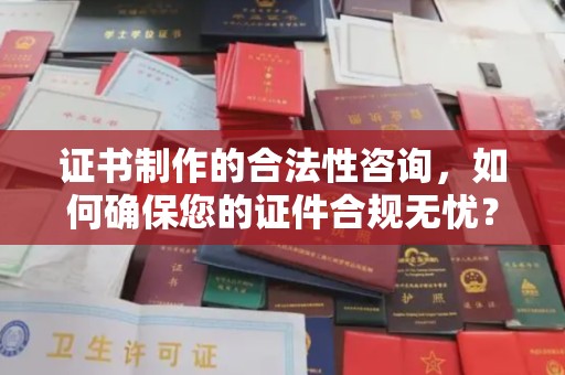攀枝花证书制作的合法性咨询，如何确保您的证件合规无忧？