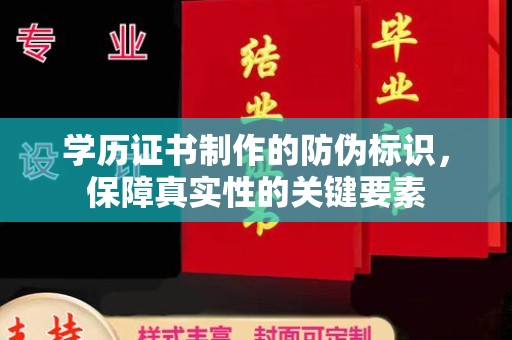攀枝花学历证书制作的防伪标识，保障真实性的关键要素