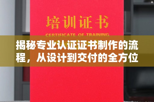 攀枝花揭秘专业认证证书制作的流程，从设计到交付的全方位解析