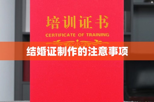 攀枝花结婚证制作的注意事项