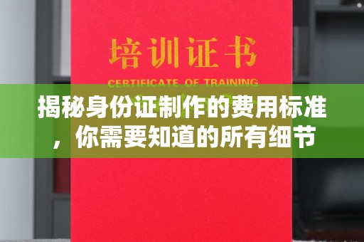 攀枝花揭秘身份证制作的费用标准，你需要知道的所有细节
