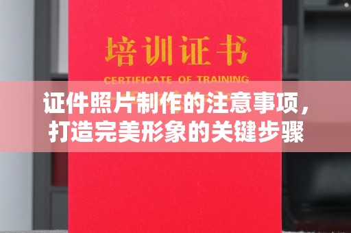 攀枝花证件照片制作的注意事项，打造完美形象的关键步骤
