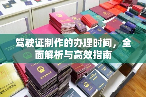 攀枝花驾驶证制作的办理时间，全面解析与高效指南