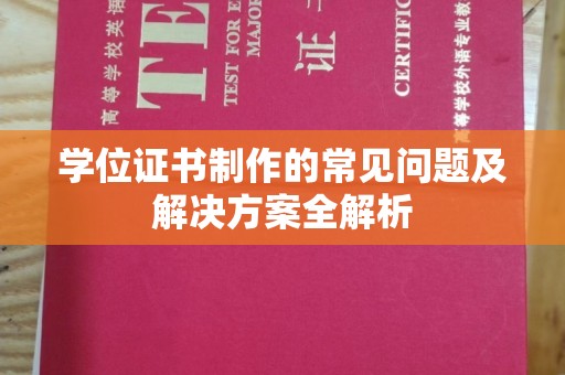 攀枝花学位证书制作的常见问题及解决方案全解析