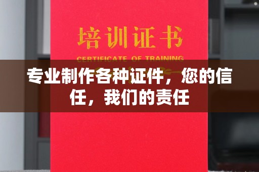 攀枝花专业制作各种证件，您的信任，我们的责任