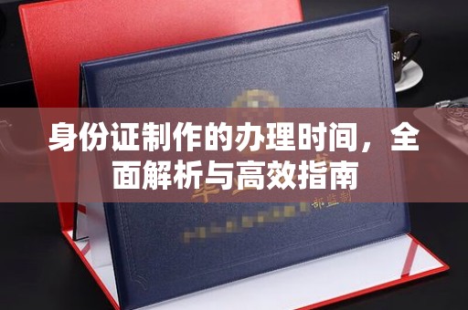 攀枝花身份证制作的办理时间，全面解析与高效指南