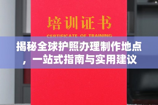 攀枝花揭秘全球护照办理制作地点，一站式指南与实用建议
