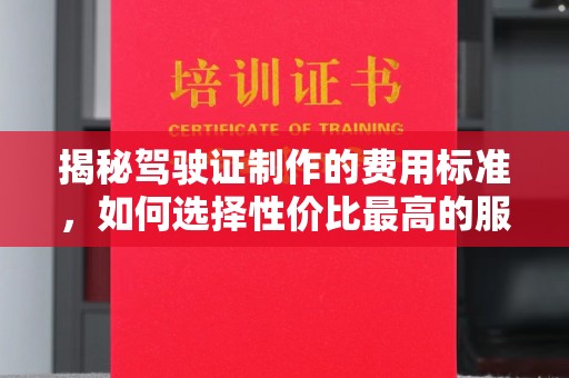 攀枝花揭秘驾驶证制作的费用标准，如何选择性价比最高的服务？