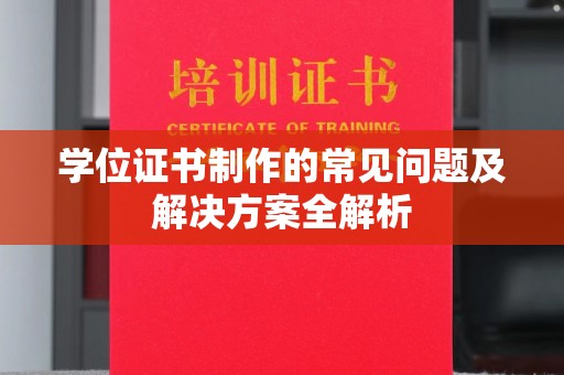 攀枝花学位证书制作的常见问题及解决方案全解析