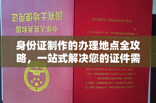 攀枝花身份证制作的办理地点全攻略，一站式解决您的证件需求