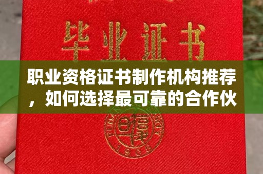 攀枝花职业资格证书制作机构推荐，如何选择最可靠的合作伙伴？