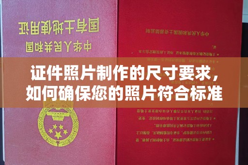 攀枝花证件照片制作的尺寸要求，如何确保您的照片符合标准？