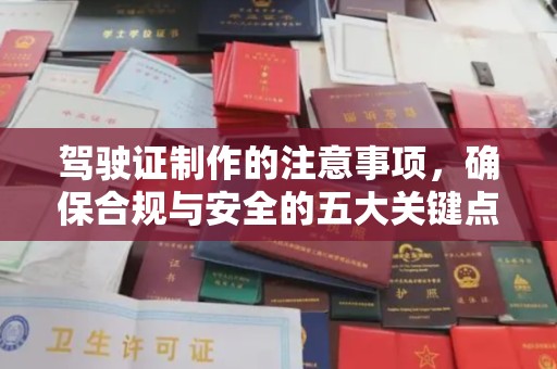 攀枝花驾驶证制作的注意事项，确保合规与安全的五大关键点