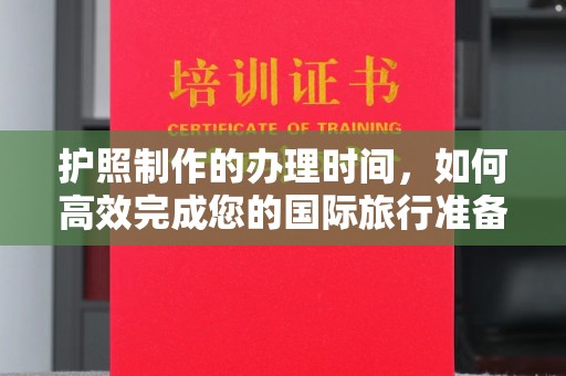 攀枝花护照制作的办理时间，如何高效完成您的国际旅行准备