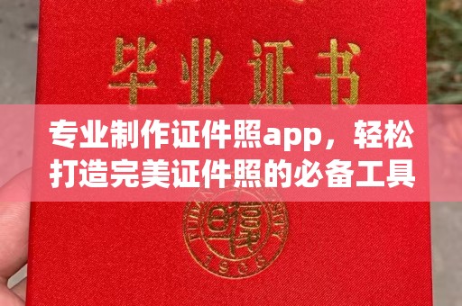 攀枝花专业制作证件照app，轻松打造完美证件照的必备工具