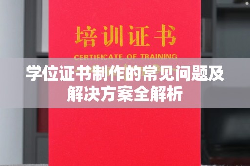 攀枝花学位证书制作的常见问题及解决方案全解析