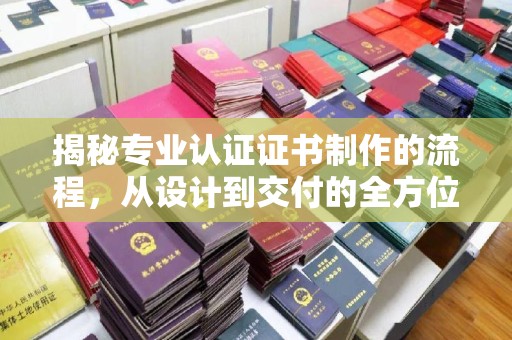 攀枝花揭秘专业认证证书制作的流程，从设计到交付的全方位指南