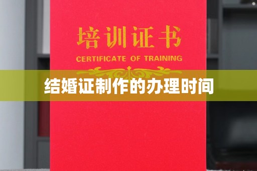 攀枝花结婚证制作的办理时间