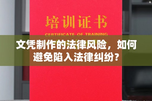 攀枝花文凭制作的法律风险，如何避免陷入法律纠纷？