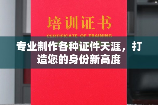 攀枝花专业制作各种证件天涯，打造您的身份新高度