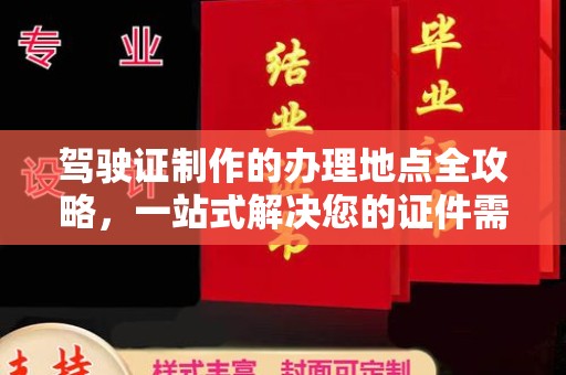攀枝花驾驶证制作的办理地点全攻略，一站式解决您的证件需求