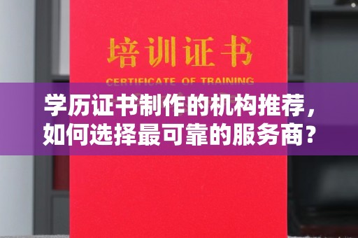 攀枝花学历证书制作的机构推荐，如何选择最可靠的服务商？